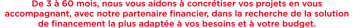 De 3  60 mois, nous vous aidons   concr tiser vos projets en vous accompagnant, avec notre partenaire financier, dan...