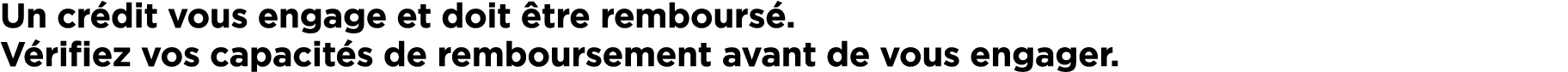 Un cr dit vous engage et doit tre rembours . V rifiez vos capacit s de remboursement avant de vous engager.
