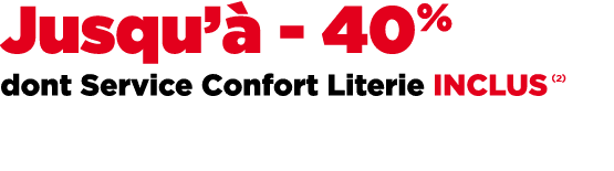 Jusqu’ 40% dont Service Confort Literie INCLUS ￼
