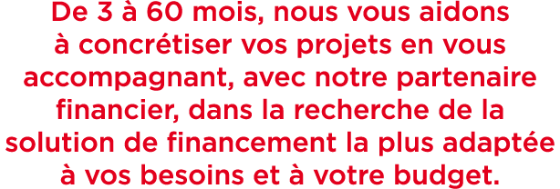 De 3  60 mois, nous vous aidons   concr tiser vos projets en vous accompagnant, avec notre partenaire financier, dan...