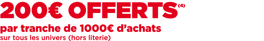 200€ OFFERTS(4) par tranche de 1000€ d’achats sur tous les univers (hors literie)