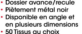 • Dossier avance/recule • Pi tement m tal noir • Disponible en angle et en plusieurs dimensions • 50 Tissus au choix