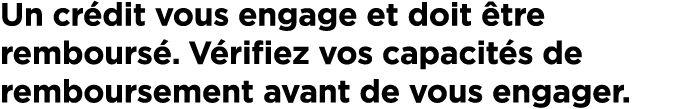 Un cr dit vous engage et doit tre rembours . V rifiez vos capacit s de remboursement avant de vous engager.
