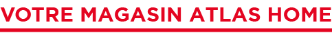 Votre magasin Atlas Home 