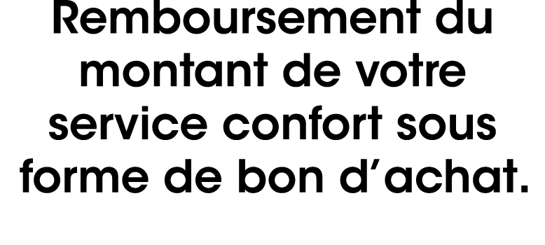Remboursement du montant de votre service confort sous forme de bon d’achat.