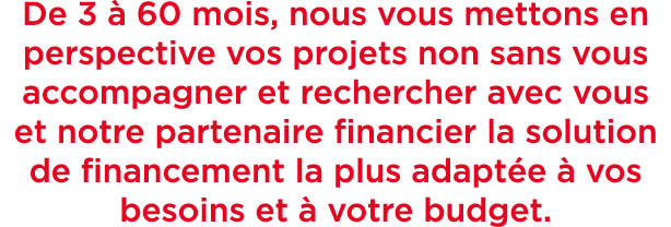 De 3  60 mois, nous vous mettons en perspective vos projets non sans vous accompagner et rechercher avec vous et not...