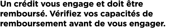 Un cr dit vous engage et doit tre rembours . V rifiez vos capacit s de remboursement avant de vous engager.