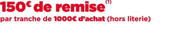 150€ de remise(1) par tranche de 1000€ d’achat (hors literie)