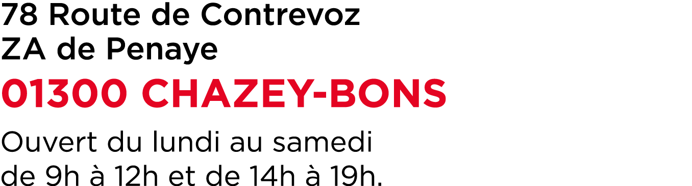 78 Route de Contrevoz ZA de Penaye 01300 CHAZEY BONS Ouvert du lundi au samedi de 9h  12h et de 14h   19h.