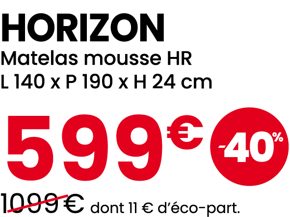 HORIZON Matelas mousse HR L 140 x P 190 x H 24 cm 599€ ￼ ￼1099 € dont 11 € d’ co part.