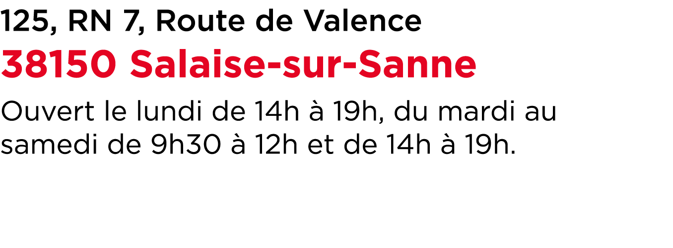 125, RN 7, Route de Valence 38150 Salaise sur Sanne Ouvert le lundi de 14h  19h, du mardi au samedi de 9h30   12h et...