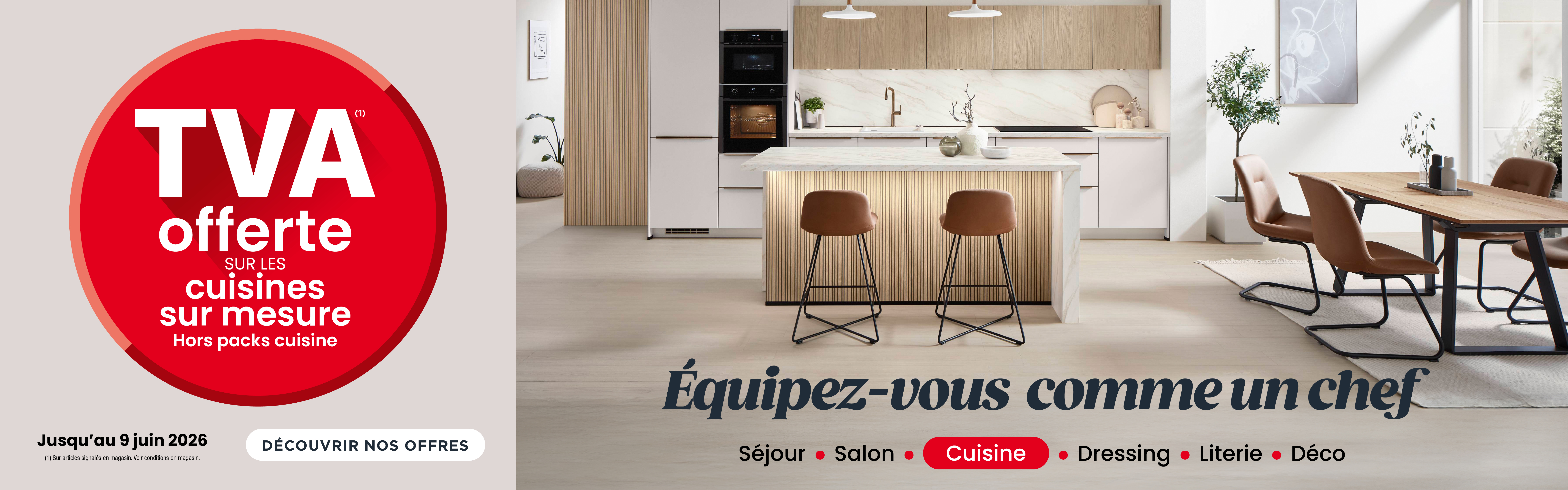 OPÉRATION CUISINEJUSQU'AU 9 JUIN 2026 ! TVA OFFERTE SUR LES CUISINES SUR MESURE OPÉRATION CUISINEJUSQU'AU 9 JUIN 2026 ! TVA OFFERTE SUR LES CUISINES SUR MESURE
