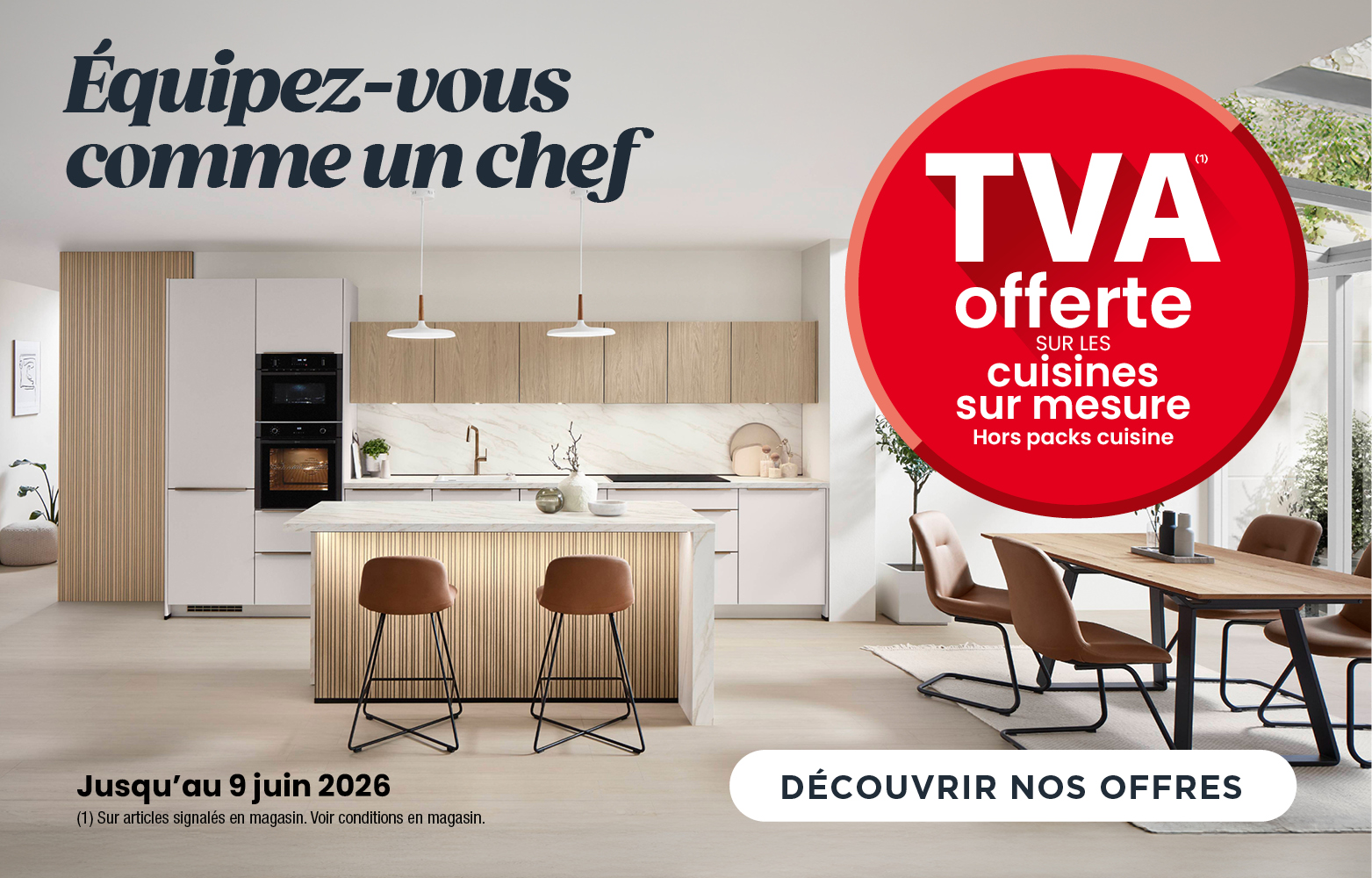 OPÉRATION CUISINEJUSQU'AU 9 JUIN 2026 ! TVA OFFERTE SUR LES CUISINES SUR MESURE OPÉRATION CUISINEJUSQU'AU 9 JUIN 2026 ! TVA OFFERTE SUR LES CUISINES SUR MESURE